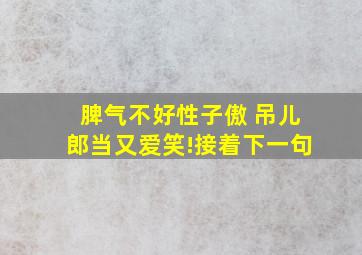 脾气不好性子傲 吊儿郎当又爱笑!接着下一句